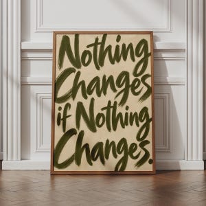 May include: A rectangular framed wall art piece featuring a light beige background with the dark olive green hand-lettered text Nothing Changes if Nothing Changes. The frame is made of medium-toned wood with a simple, clean-lined profile.