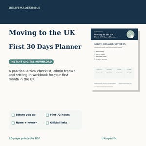 May include: A 20-page printable PDF digital planner titled Moving to the UK First 30 Days Planner. The document includes an arrival checklist, admin tracker, and settling-in workbook with sections for before travel, first 72 hours, home, health, money, and official links.
