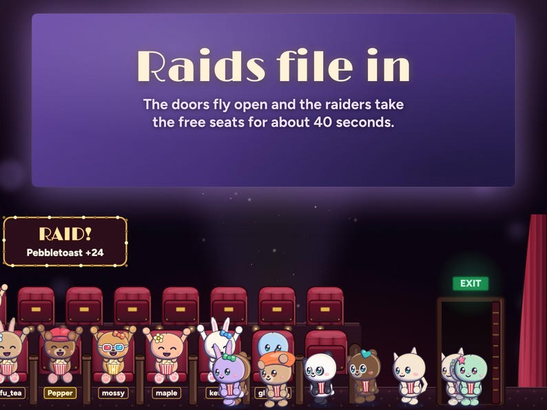 A Seatlings raid: RAID! Pebbletoast +24 on the marquee, the doors fly open and the raiders file in through the EXIT door to take the free seats for about 40 seconds.