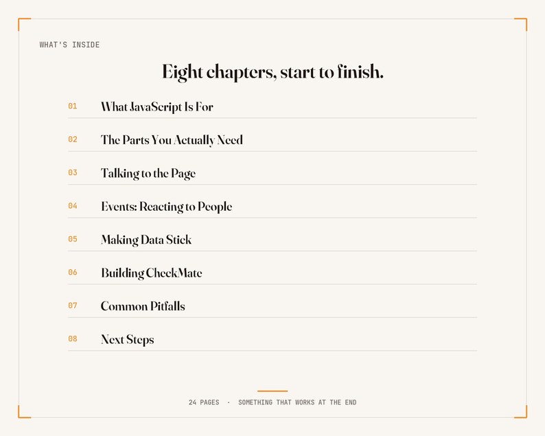 May include: A table of contents page titled What's Inside with the heading Eight chapters, start to finish. It lists eight numbered chapters: What JavaScript Is For, The Parts You Actually Need, Talking to the Page, Events: Reacting to People, Making Data Stick, Building CheckMate, Common Pitfalls, and Next Steps.