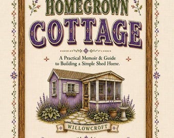Home Grown Cottage:  A Practical Memoir & Guide to Building a Simple Shed Home