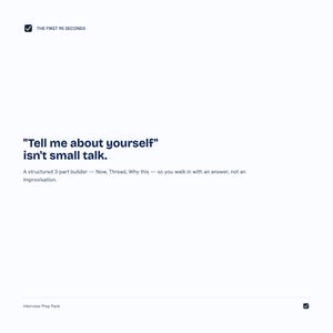 May include: A white digital document titled The First 90 Seconds featuring the text Tell me about yourself isn't small talk. It includes a structured 3-part builder consisting of Now, Thread, and Why this, followed by the text Interview Prep Pack.