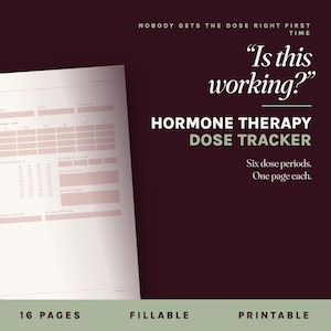 May include: A hormone therapy dose tracker document with a dark maroon background and white text. The page features a light pink grid for tracking doses, symptoms, and notes. Text includes "Is this working?", "Hormone Therapy Dose Tracker", and "16 pages, fillable, printable".
