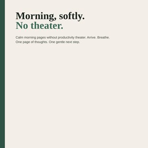 May include: A printable pack document on a cream background with dark green text. The header reads "PRINTABLE PACK US LETTER 8 PAGES". The title is "Morning, softly. No theater." followed by "Calm morning pages without productivity theater. Arrive. Breathe. One page of thoughts. One gentle next step." Footer text includes "Arrive free write Body one next step" and "Calm printable US Letter 8 pages".