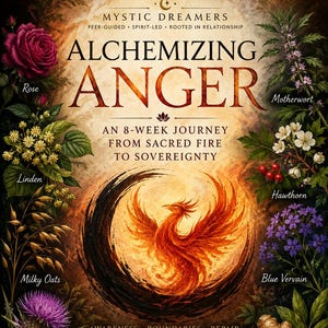 May include: A participant workbook titled Alchemizing Anger, an 8-week journey from sacred fire to sovereignty. The cover features a central phoenix illustration surrounded by botanical drawings of rose, motherwort, linden, hawthorn, milky oats, blue vervain, milk thistle, and ginger. Text includes Mystic Dreamers, awareness, boundaries, repair, transmutation, sovereignty, and Let the Dreamer, Dream.