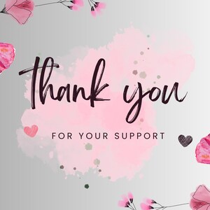 May include: A rectangular card featuring a light gray background with a soft pink watercolor splash in the center. The text Thank you FOR YOUR SUPPORT is printed in black. Pink flowers with green stems frame the top left and bottom right corners.
