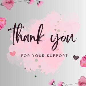 May include: A rectangular card featuring a light gray background with a soft pink watercolor splash in the center. The text Thank you FOR YOUR SUPPORT is printed in black. Pink flowers with green stems frame the top left and bottom right corners.