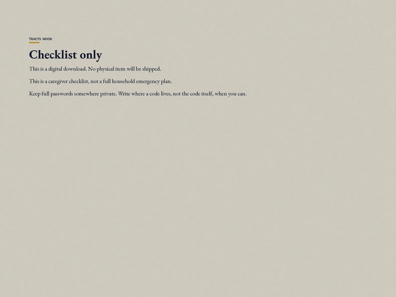 May include: A digital document on a light beige background with dark text reading: TRACYS NOOK, Checklist only, This is a digital download. No physical item will be shipped. This is a caregiver checklist, not a full household emergency plan. Keep full passwords somewhere private. Write where a code lives, not the code itself, when you can.