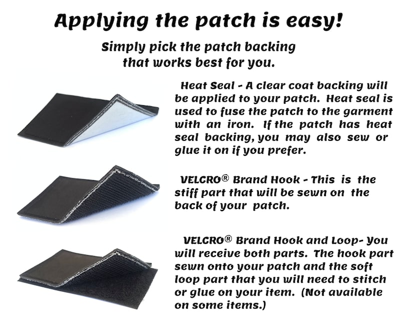 May include: Three close-up images showing different types of backing for patches. The first image shows a clear heat seal backing. The second image shows a stiff Velcro hook backing. The third image shows a soft Velcro loop backing. Applying the patch is easy! Simply pick the patch backing that works best for you.