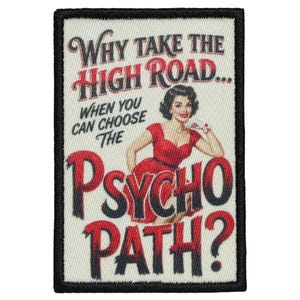 May include: A rectangular embroidered patch with a black border on a cream background. It features a woman in a red dress and the text: Why take the high road... when you can choose the psycho path? The lettering is in red and black.
