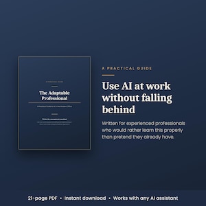 May include: A dark blue digital guide titled The Adaptable Professional, A Practical Guide. The text reads: Use AI at work without falling behind. Written for experienced professionals who would rather learn this properly than pretend they already have. 21-page PDF, instant download, works with any AI assistant.