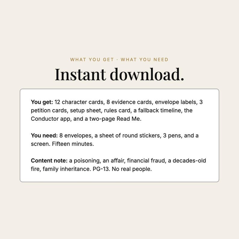 May include: A digital game kit titled Instant download. It includes 12 character cards, 8 evidence cards, envelope labels, 3 petition cards, a setup sheet, rules card, fallback timeline, Conductor app, and a two-page Read Me. Requires 8 envelopes, round stickers, 3 pens, and a screen.