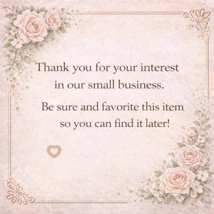 May include: A vintage-style card with a soft beige background and floral accents. The text reads, "Thank you for your interest in our small business. Be sure and favorite this item so you can find it later!" A heart icon is also present.