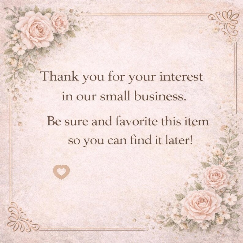 May include: A vintage-style card with a soft beige background and floral accents. The text reads, "Thank you for your interest in our small business. Be sure and favorite this item so you can find it later!" A heart icon is also present.