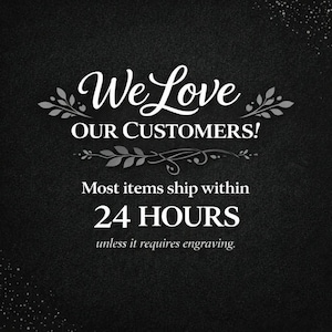 May include: A black background with white text that reads "We Love OUR CUSTOMERS!" and "Most items ship within 24 HOURS unless it requires engraving."