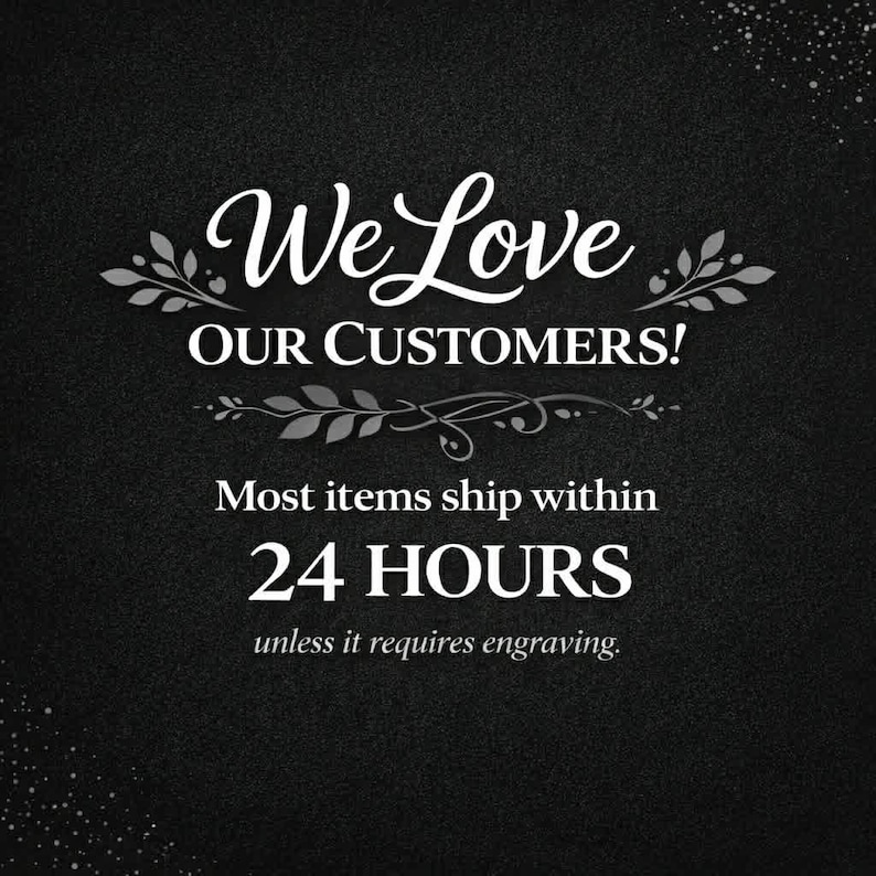 May include: A black background with white text that reads "We Love OUR CUSTOMERS!" and "Most items ship within 24 HOURS unless it requires engraving."