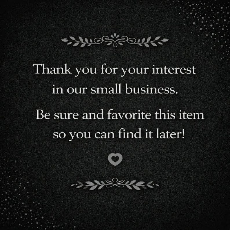 May include: A dark background with white text that reads, "Thank you for your interest in our small business. Be sure and favourite this item so you can find it later!" A heart symbol is in the centre.