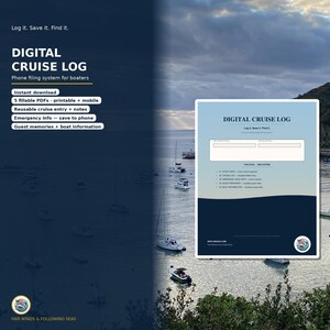 May include: A digital cruise log phone filing system for boaters featuring five fillable PDFs, reusable cruise entries, emergency info, guest memories, and boat information. The document includes the text Digital Cruise Log, Log it. Save it. Find it.
