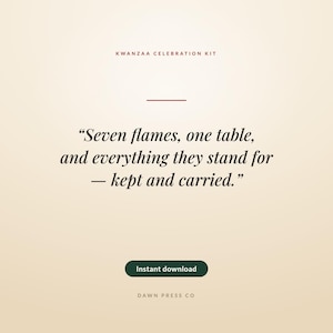 May include: A Kwanzaa Celebration Kit digital graphic on a light beige background. The text reads: KWANZAA CELEBRATION KIT, Seven flames, one table, and everything they stand for &mdash; kept and carried., Instant download, and DAWN PRESS CO.