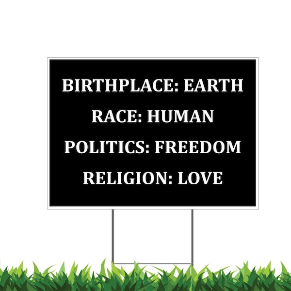 Birthplace Earth, Race Human, Politics Freedom, Religion Love, Yard Sign, Printed 2-Sided 24x18 or 36x24, Metal H-Stake Included