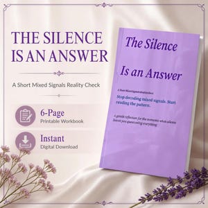 May include: A light purple book titled The Silence Is An Answer with the subtitle A Short Mixed Signals Reality Check. The cover text reads Stop decoding mixed signals. Start reading the pattern. A gentle reflection for the moments when silence leaves you questioning everything. The graphic includes a 6-page printable workbook icon and an instant digital download icon.