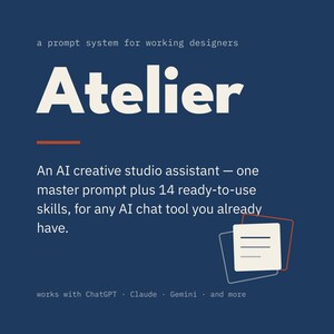 May include: A dark blue graphic featuring the white text: a prompt system for working designers, Atelier, An AI creative studio assistant — one master prompt plus 14 ready-to-use skills, for any AI chat tool you already have, works with ChatGPT, Claude, Gemini, and more.
