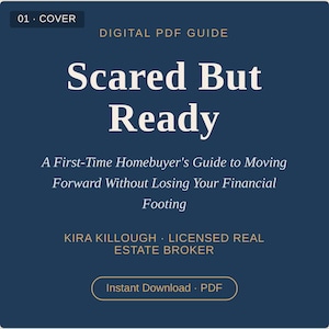May include: A dark blue digital PDF guide cover titled Scared But Ready, A First-Time Homebuyer's Guide to Moving Forward Without Losing Your Financial Footing by Kira Killough, Licensed Real Estate Broker, featuring an Instant Download PDF button.