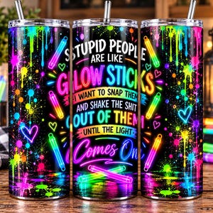 May include: A cylindrical stainless steel tumbler with a black background featuring neon paint splatters, glowing hearts, and glow sticks. The text reads: STUPID PEOPLE ARE LIKE GLOW STICKS I WANT TO SNAP THEM AND SHAKE THE SHIT OUT OF THEM UNTIL THE LIGHT Comes On.