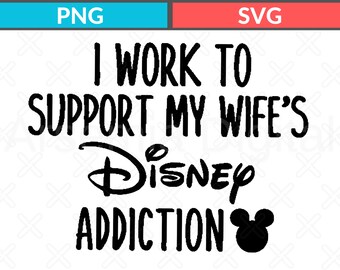 I Work To Support My Wife's Disney Addiction Svg I Funny Men's Disneyland Png I Unisex Disneyworld Svg I Disney Dad Graphic Png