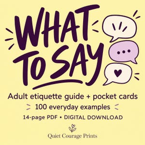 May include: A pale yellow digital graphic featuring the dark purple text WHAT TO SAY above three speech bubbles containing dots and a heart. Below, text reads Adult etiquette guide + pocket cards, 100 everyday examples, 14-page PDF, and Quiet Courage Prints.