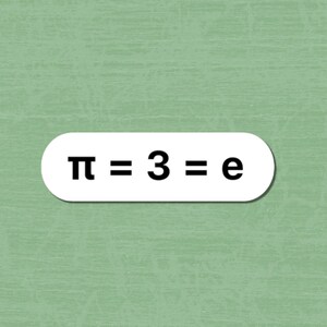May include: A white, pill-shaped sign with rounded ends featuring the black text "π = 3 = e" centered on its surface. The sign is presented against a solid, light sage green background with a subtle, horizontal, fibrous texture throughout.