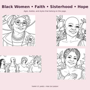 May include: A coloring book page featuring black-and-white line art illustrations of Black individuals. Text at the top reads Black Women &bull; Faith &bull; Sisterhood &bull; Hope and Ages, bodies, and styles that belong on the page. Bottom text reads TAMMY ST. JAMES &bull; PINK ON SUNDAY.