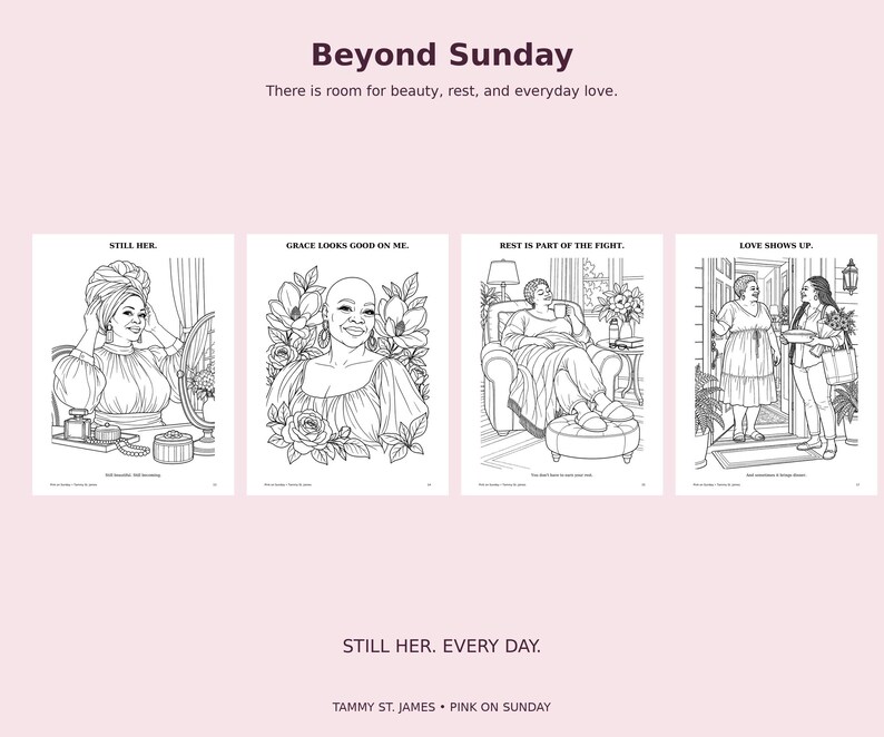 May include: A coloring book titled Beyond Sunday featuring four black and white line art illustrations of women. The pages include text captions: Still Her, Grace Looks Good On Me, Rest Is Part Of The Fight, and Love Shows Up, with the title Still Her. Every Day.