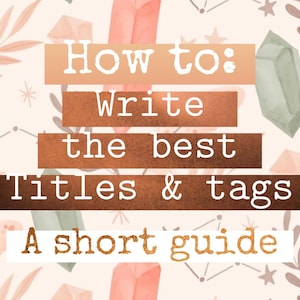 May include: A graphic with a peach background and a watercolor pattern of crystals and leaves. The text "How to: Write the best Titles & tags A short guide" is written in a typewriter font on a series of brown and peach colored rectangles.