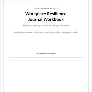 May include: A white page from a guided workbook for adults titled Workplace Resilience Journal Workbook. It includes the subheadings Reflection, Coping, Boundaries, Clarity, Next Steps, a descriptive sentence about work, and a line for ownership.