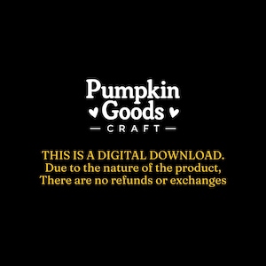 May include: A black digital graphic featuring the white text Pumpkin Goods with two small hearts on either side and the word CRAFT below. Below this, yellow text reads: THIS IS A DIGITAL DOWNLOAD. Due to the nature of the product, There are no refunds or exchanges.