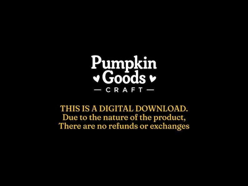 May include: A black digital graphic featuring the white text Pumpkin Goods with two small hearts on either side and the word CRAFT below. Below this, yellow text reads: THIS IS A DIGITAL DOWNLOAD. Due to the nature of the product, There are no refunds or exchanges.