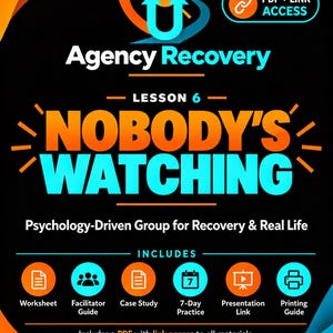 May include: A black digital document titled Agency Recovery Lesson 6 Nobody's Watching. It features orange and blue text, a PDF plus link access icon, and six circular icons representing a worksheet, facilitator guide, case study, 7-day practice, presentation link, and printing guide.