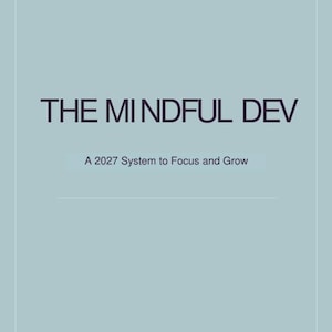 May include: A light blue rectangular document cover featuring the dark text THE MINDFUL DEV, followed by the subtitle A 2027 System to Focus and Grow, and the bottom text Optimize the work. Understand the mind. The design includes a thin white border.