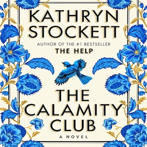 May include: A book cover featuring the text KATHRYN STOCKETT, AUTHOR OF THE #1 BESTSELLER THE HELP, and THE CALAMITY CLUB A NOVEL. The design includes a central blue bird surrounded by a decorative border of blue flowers and gold vines on a cream background.