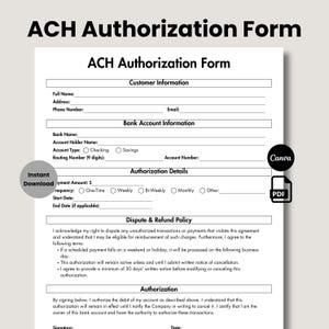 May include: A white ACH Authorization Form document with black text. Sections include Customer Information, Bank Account Information, Authorization Details, Dispute & Refund Policy, and Authorization. Includes fields for name, bank details, and dates.