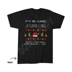 May include: A black short-sleeved t-shirt featuring white text that reads IT'S SQL CLAUSE! HE'S MAKING A TABLE HE'S SORTING IT TWICE, followed by red and gold stars, Christmas trees, a Santa hat, and SELECT * FROM PEOPLE WHERE BEHAVIOR = 'NICE'.
