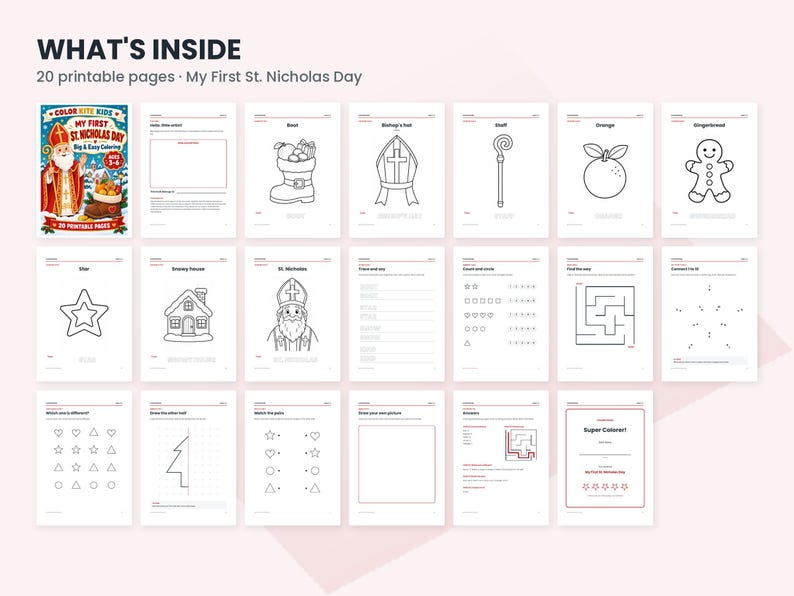 May include: A digital collection titled WHAT'S INSIDE 20 printable pages My First St. Nicholas Day featuring twenty black and white coloring and activity sheets for children, including illustrations of a boot, mitre, staff, orange, gingerbread man, star, house, and St. Nicholas.