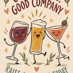 May include: A whimsical illustration featuring a wine glass, a beer glass, and a martini glass with smiling faces. The text reads "GOOD DRINKS, GOOD COMPANY" and "RAISE A GLASS TO TODAY" in a cream-colored background with small stars and leaves.