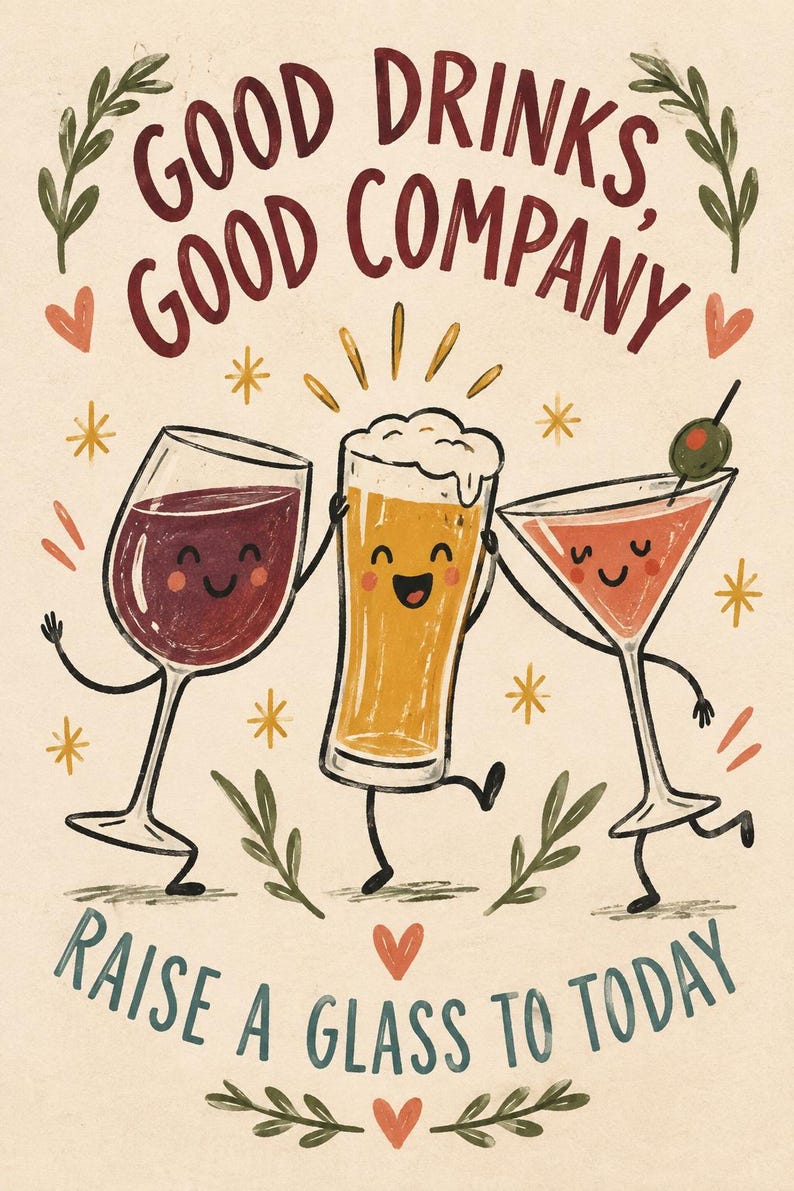 May include: A whimsical illustration featuring a wine glass, a beer glass, and a martini glass with smiling faces. The text reads "GOOD DRINKS, GOOD COMPANY" and "RAISE A GLASS TO TODAY" in a cream-colored background with small stars and leaves.