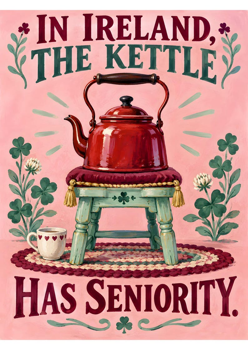 May include: A painting featuring a red kettle on a small light blue stool with a maroon cushion. A white mug with red hearts sits nearby. The text reads: IN IRELAND, THE KETTLE HAS SENIORITY. Green clover plants flank the stool on a pink background.