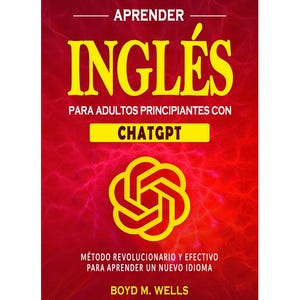 May include: A book cover with a vibrant red background featuring a textured, web-like pattern. The title reads APRENDER INGLÉS PARA ADULTOS PRINCIPIANTES CON CHATGPT in yellow text. It includes the ChatGPT logo and the author name BOYD M. WELLS.