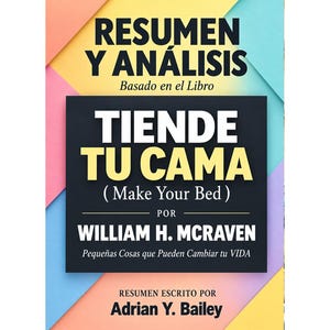 May include: A book cover titled Resumen y Análisis Basado en el Libro Tiende Tu Cama (Make Your Bed) por William H. McRaven, Pequeñas Cosas que Pueden Cambiar tu VIDA, con un resumen escrito por Adrian Y. Bailey, set against a geometric background.