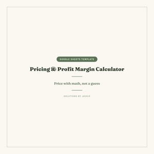 May include: A digital Google Sheets template titled Pricing & Profit Margin Calculator. The text reads: Google Sheets Template, Pricing & Profit Margin Calculator, Price with math, not a guess, and Solutions by Jackie. The design is dark green text on a cream background.