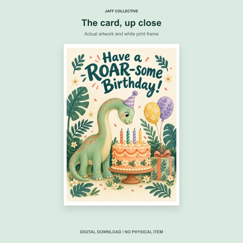 May include: A birthday greeting card featuring a green dinosaur wearing a party hat next to a decorated cake with four candles, balloons, and a gift. The text reads JAFF COLLECTIVE, The card, up close, Actual artwork and white print frame, Have a ROAR-some Birthday!, and DIGITAL DOWNLOAD / NO PHYSICAL ITEM.